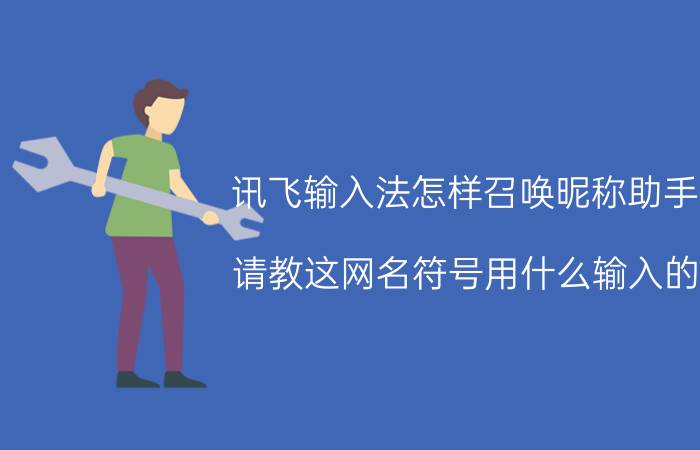 讯飞输入法怎样召唤昵称助手 请教这网名符号用什么输入的，怎么输？